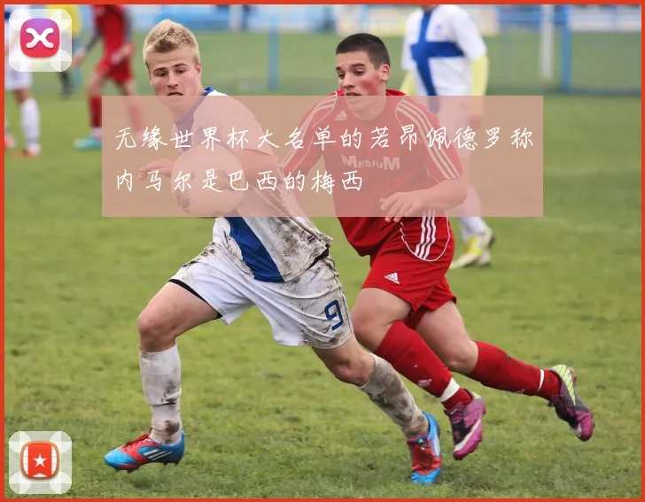 无缘世界杯大名单的若昂佩德罗称内马尔是巴西的梅西