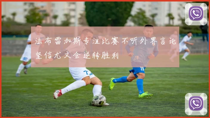 法布雷加斯专注比赛不听外界言论坚信尤文会逆转胜利