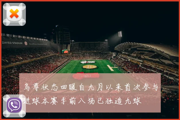 乌尊状态回暖自九月以来首次参与进球本赛季前八场已独造九球