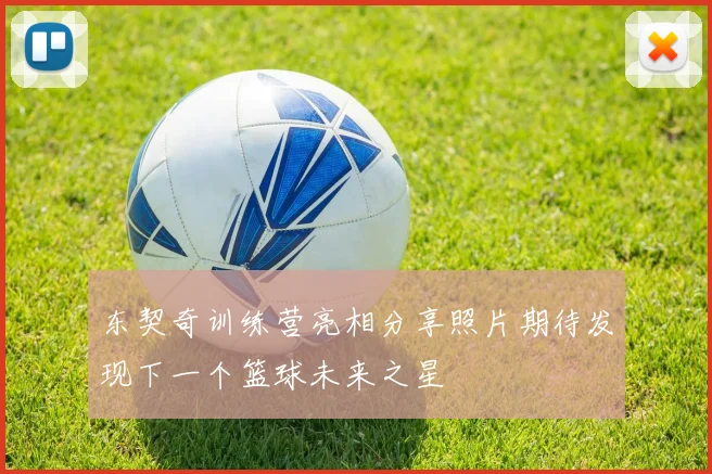 东契奇训练营亮相分享照片期待发现下一个篮球未来之星