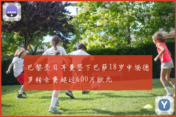 巴黎圣日耳曼签下巴萨18岁中场德罗转会费超过600万欧元