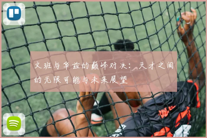 文班与华兹的巅峰对决：天才之间的无限可能与未来展望
