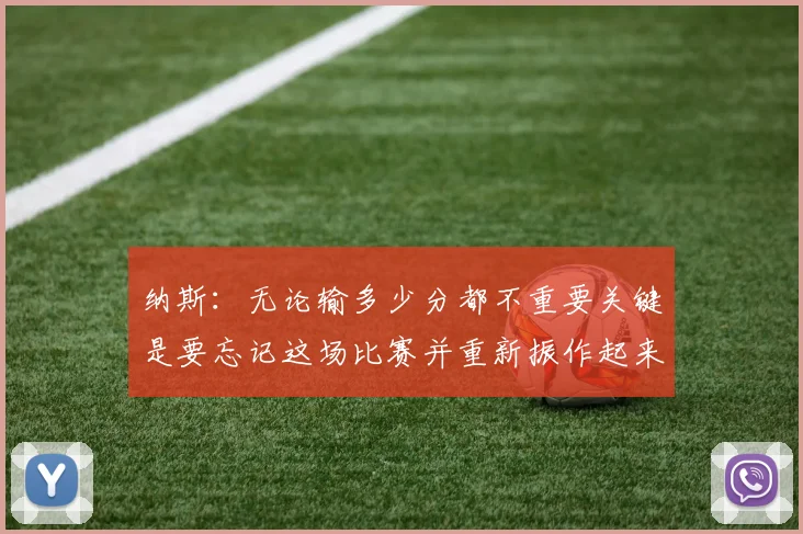 纳斯：无论输多少分都不重要关键是要忘记这场比赛并重新振作起来