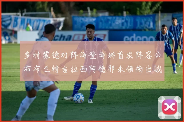 多特蒙德对阵海登海姆首发阵容公布布兰特吉拉西阿德耶米领衔出战