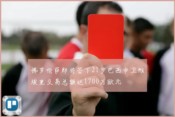 佛罗伦萨即将签下21岁巴西中卫维埃里交易总额达1700万欧元