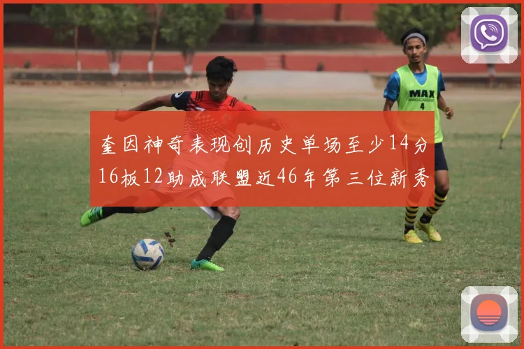 奎因神奇表现创历史单场至少14分16板12助成联盟近46年第三位新秀